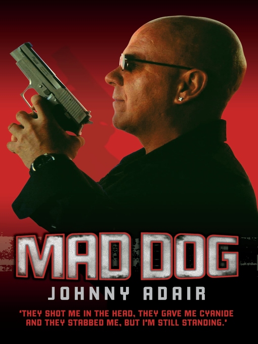 Title details for Mad Dog--They Shot Me in the Head, They Gave Me Cyanide and They Stabbed Me, But I'm Still Standing by Johnny Adair - Available